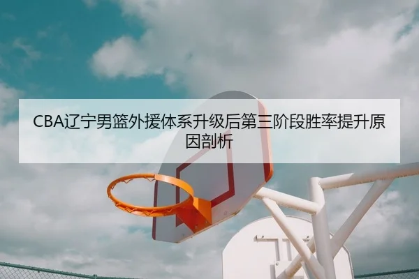 CBA辽宁男篮外援体系升级后第三阶段胜率提升原因剖析